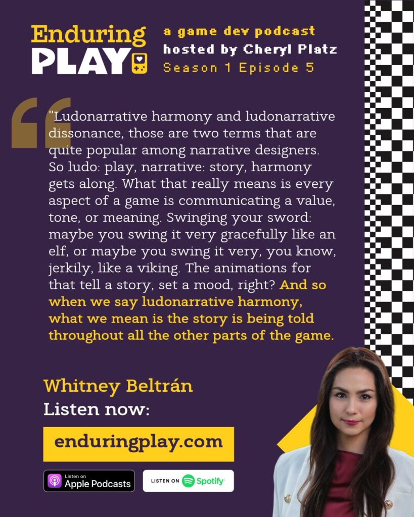 Whitney ""The first thing to know about narrative design in video games is the definition of what you do is different from studio to studio. So a narrative designer at one studio may actually be a games writer. They write dialogue and they write plot and they develop characters and they do that specific thing at another studio. Narrative designer may mean technical narrative designer, which is someone who's scripting and blueprints in unreal and creating narrative systems and doing implementation and not doing any writing at all actually, but just systems work."